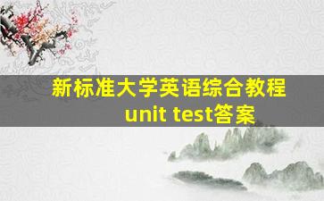 新标准大学英语综合教程unit test答案